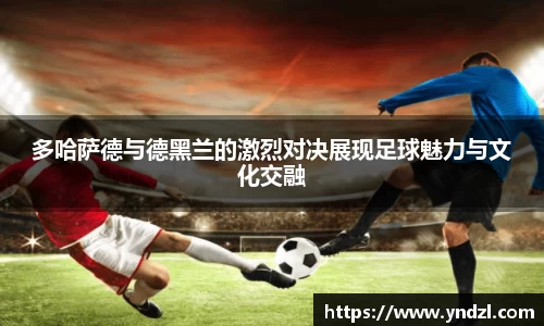 多哈萨德与德黑兰的激烈对决展现足球魅力与文化交融