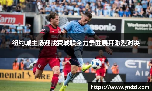 纽约城主场迎战费城联全力争胜展开激烈对决