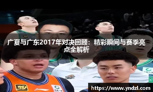 广夏与广东2017年对决回顾：精彩瞬间与赛季亮点全解析