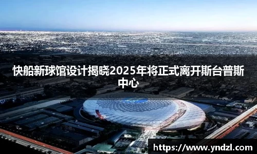 快船新球馆设计揭晓2025年将正式离开斯台普斯中心