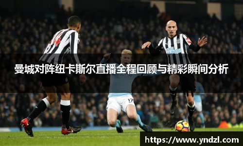 曼城对阵纽卡斯尔直播全程回顾与精彩瞬间分析